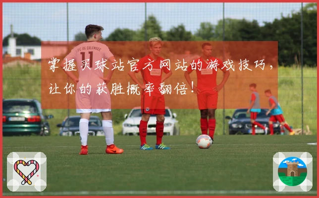 掌握买球站官方网站的游戏技巧，让你的获胜概率翻倍！