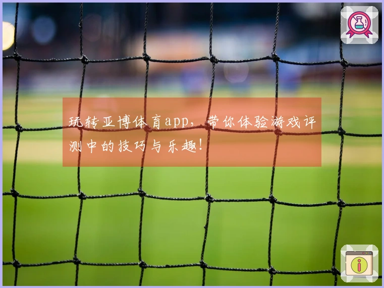 玩转亚博体育app，带你体验游戏评测中的技巧与乐趣！