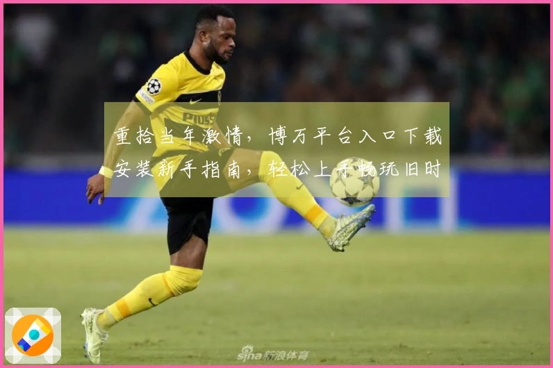 重拾当年激情，博万平台入口下载安装新手指南，轻松上手畅玩旧时光