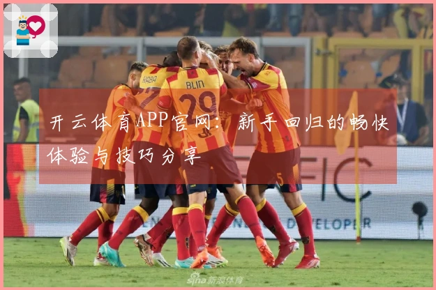 开云体育APP官网：新手回归的畅快体验与技巧分享