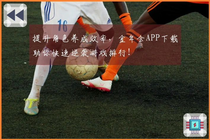 提升角色养成效率，金年会APP下载助你快速逆袭游戏排行！